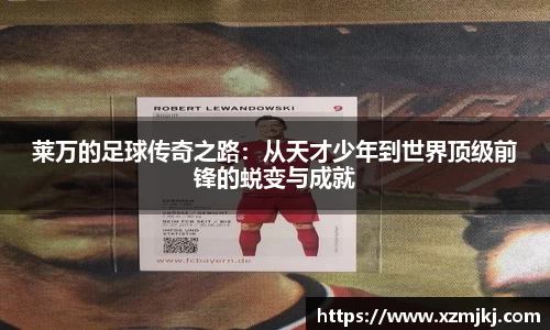 莱万的足球传奇之路：从天才少年到世界顶级前锋的蜕变与成就